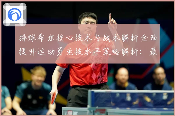 排球希尔核心技术与战术解析全面提升运动员竞技水平策略解析：最新赛事动态与深度分析