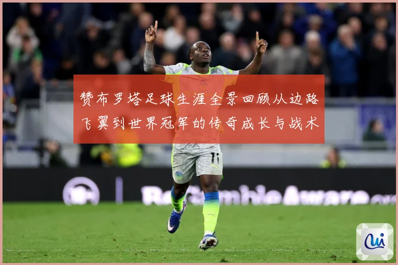 赞布罗塔足球生涯全景回顾从边路飞翼到世界冠军的传奇成长与战术价值解析：最新赛事动态与深度分析