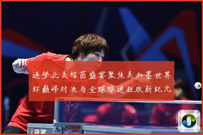 逐梦北美绿茵盛宴聚焦美加墨世界杯巅峰对决与全球球迷狂欢新纪元战术观察：最新赛事动态与深度分析
