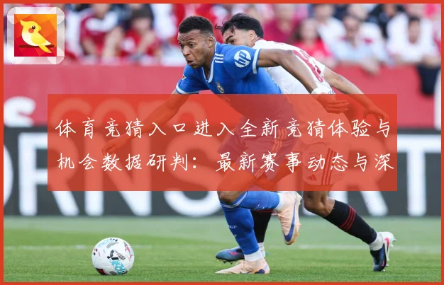 体育竞猜入口进入全新竞猜体验与机会数据研判：最新赛事动态与深度分析