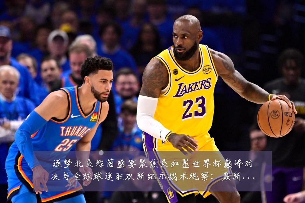 逐梦北美绿茵盛宴聚焦美加墨世界杯巅峰对决与全球球迷狂欢新纪元战术观察：最新赛事动态与深度分析