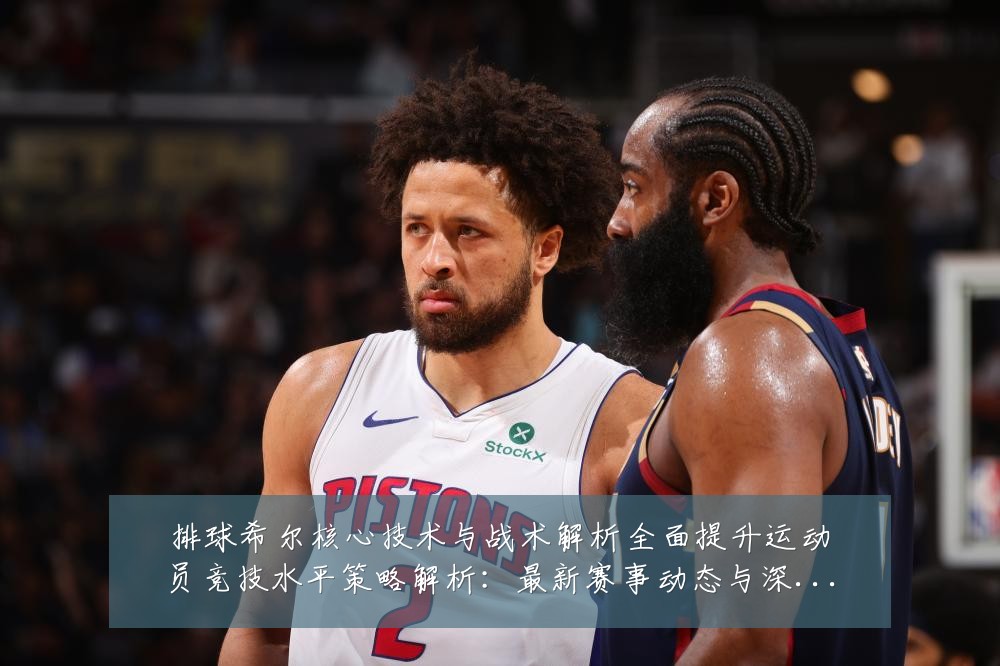 排球希尔核心技术与战术解析全面提升运动员竞技水平策略解析：最新赛事动态与深度分析