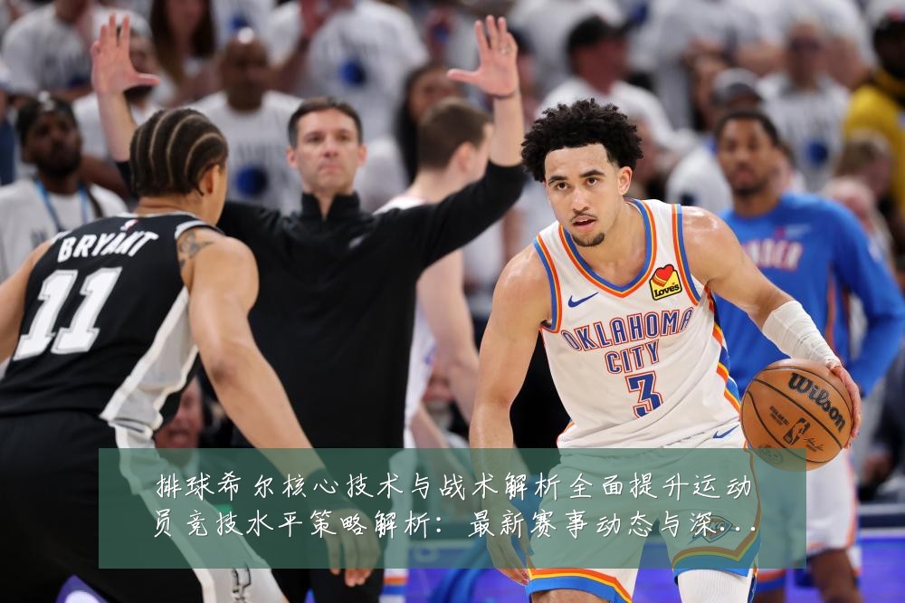 排球希尔核心技术与战术解析全面提升运动员竞技水平策略解析：最新赛事动态与深度分析